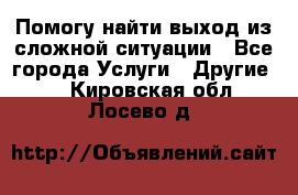 Помогу найти выход из сложной ситуации - Все города Услуги » Другие   . Кировская обл.,Лосево д.